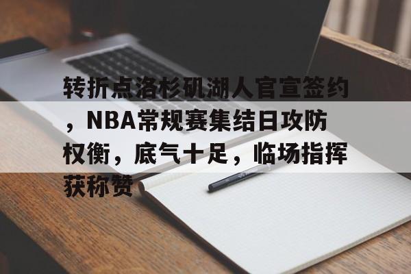 九游平台-关于转折点洛杉矶湖人官宣签约，NBA常规赛集结日攻防权衡，底气十足，临场指挥获称赞的信息
